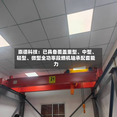 崇德科技：已具备覆盖重型、中型、轻型	、微型全功率段燃机轴承配套能力-第3张图片
