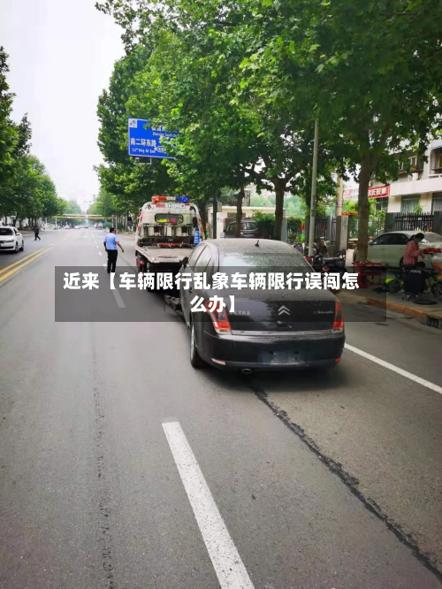 近来【车辆限行乱象车辆限行误闯怎么办】-第1张图片