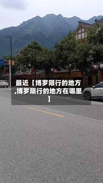 最近【博罗限行的地方,博罗限行的地方在哪里】-第1张图片