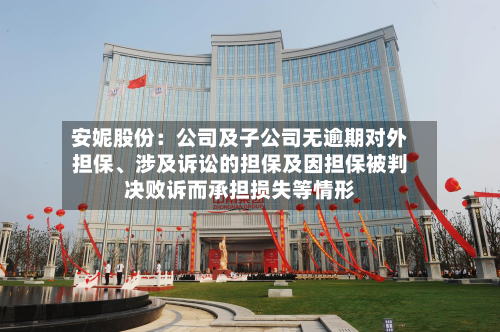 安妮股份：公司及子公司无逾期对外担保、涉及诉讼的担保及因担保被判决败诉而承担损失等情形-第1张图片