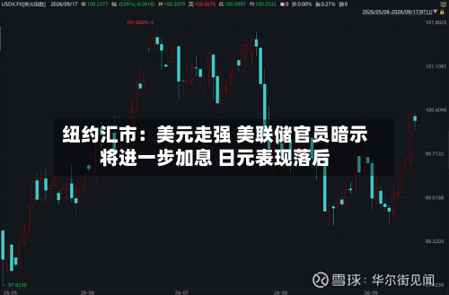 纽约汇市：美元走强 美联储官员暗示将进一步加息 日元表现落后-第2张图片