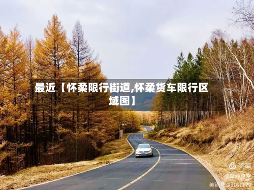 最近【怀柔限行街道,怀柔货车限行区域图】-第3张图片
