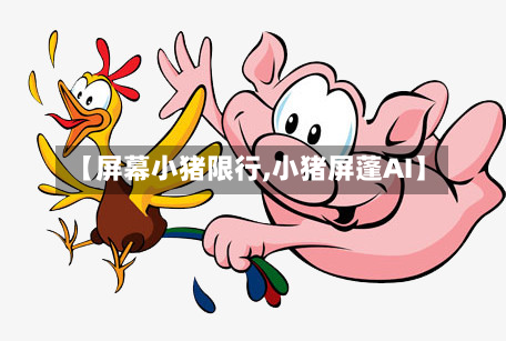 【屏幕小猪限行,小猪屏蓬AI】-第2张图片