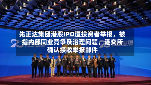 先正达集团港股IPO遭投资者举报	，被指内部同业竞争及治理问题，港交所确认接收举报邮件-第2张图片