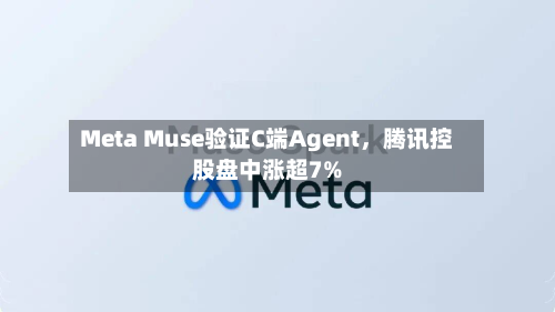 Meta Muse验证C端Agent	，腾讯控股盘中涨超7%-第2张图片
