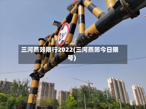 三河燕郊限行2022(三河燕郊今日限号)-第1张图片