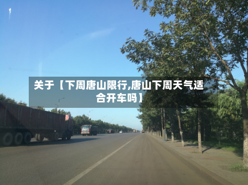 关于【下周唐山限行,唐山下周天气适合开车吗】-第1张图片