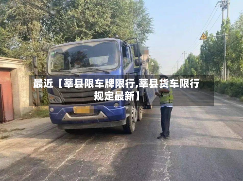 最近【莘县限车牌限行,莘县货车限行规定最新】-第1张图片