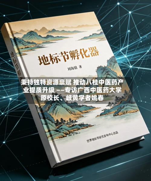 秉持独特资源禀赋 推动八桂中医药产业提质升级 ——专访广西中医药大学原校长	、岐黄学者姚春-第3张图片