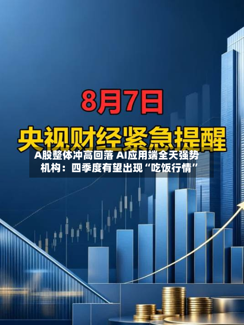 A股整体冲高回落 AI应用端全天强势 机构：四季度有望出现“吃饭行情”-第3张图片