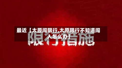 最近【太原闯限行,太原限行不知道闯入怎么办】-第2张图片