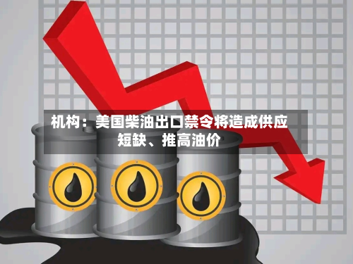 机构：美国柴油出口禁令将造成供应短缺	、推高油价-第1张图片