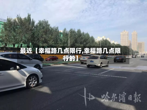 最近【幸福路几点限行,幸福路几点限行的】-第1张图片