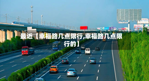 最近【幸福路几点限行,幸福路几点限行的】-第2张图片